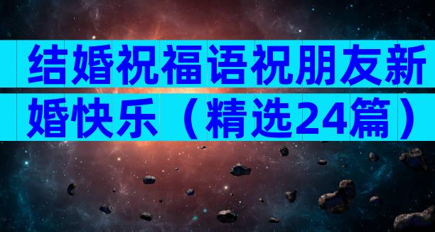 结婚祝福语祝朋友新婚快乐（精选24篇）