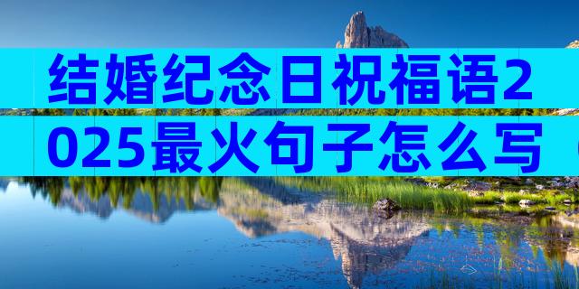 结婚纪念日祝福语2025最火句子怎么写（精选29篇）