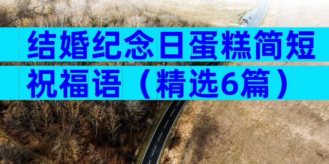 结婚纪念日蛋糕简短祝福语（精选6篇）