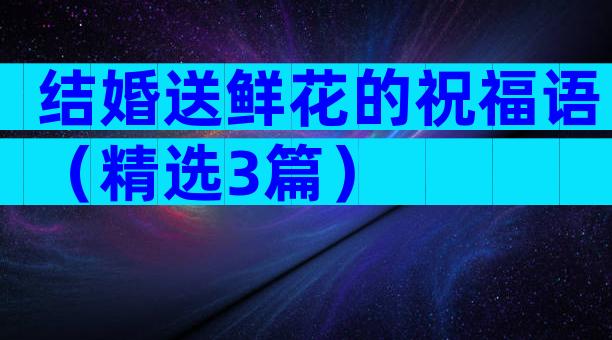 结婚送鲜花的祝福语（精选3篇）