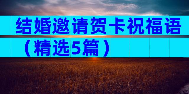 结婚邀请贺卡祝福语（精选5篇）