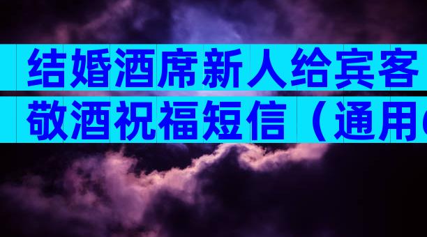 结婚酒席新人给宾客敬酒祝福短信（通用6篇）
