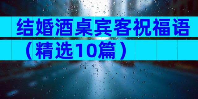 结婚酒桌宾客祝福语（精选10篇）