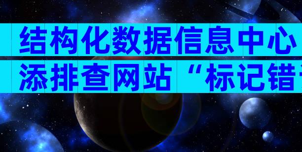 结构化数据信息中心添排查网站“标记错误