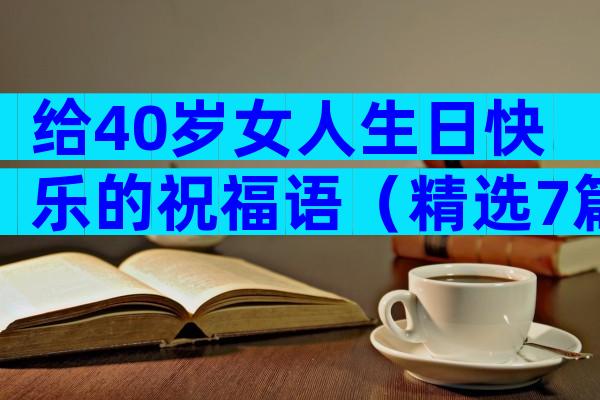 给40岁女人生日快乐的祝福语（精选7篇）
