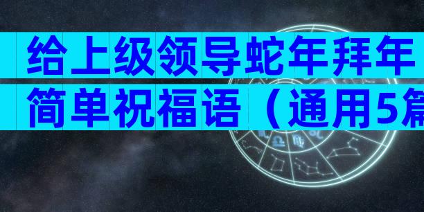 给上级领导蛇年拜年简单祝福语（通用5篇）