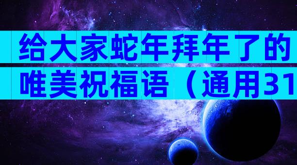 给大家蛇年拜年了的唯美祝福语（通用31篇）