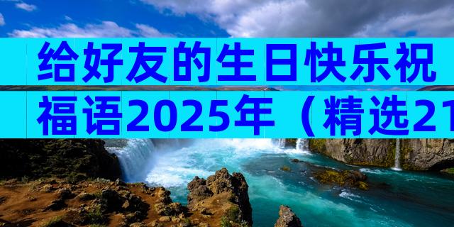 给好友的生日快乐祝福语2025年（精选21篇）