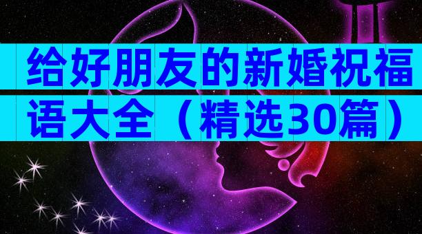 给好朋友的新婚祝福语大全（精选30篇）