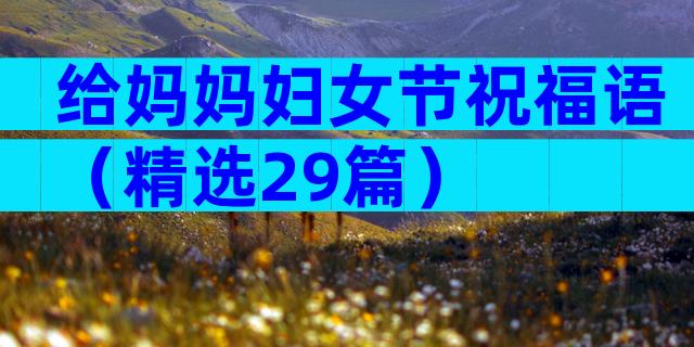 给妈妈妇女节祝福语（精选29篇）