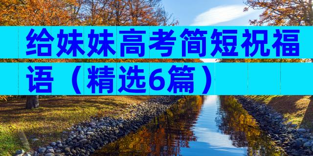 给妹妹高考简短祝福语（精选6篇）