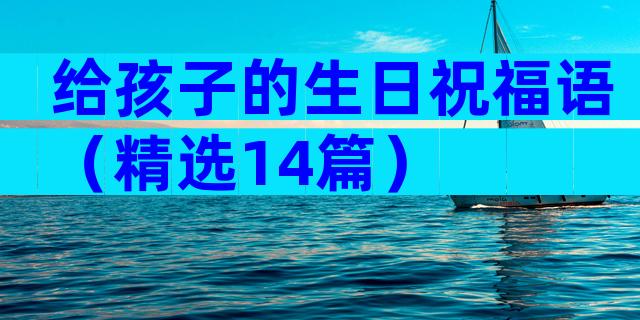 给孩子的生日祝福语（精选14篇）