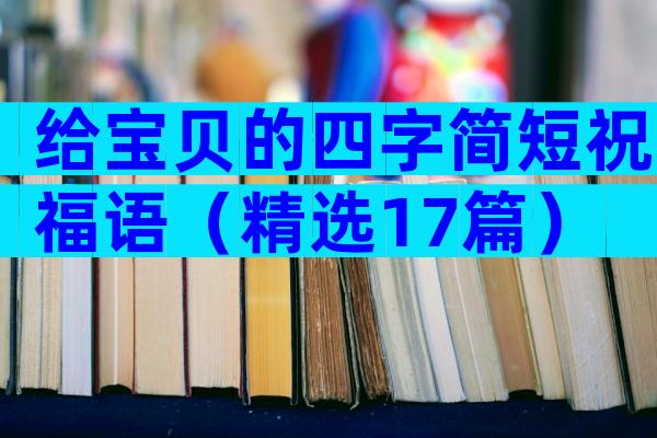 给宝贝的四字简短祝福语（精选17篇）