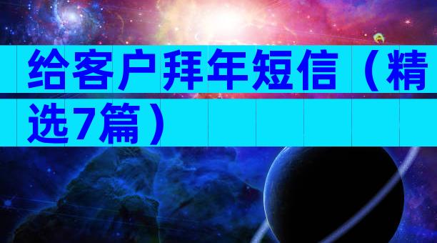 给客户拜年短信（精选7篇）