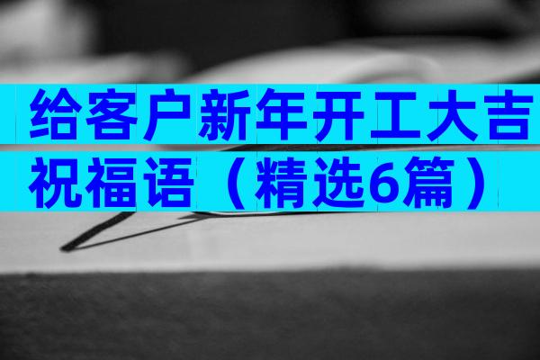 给客户新年开工大吉祝福语（精选6篇）
