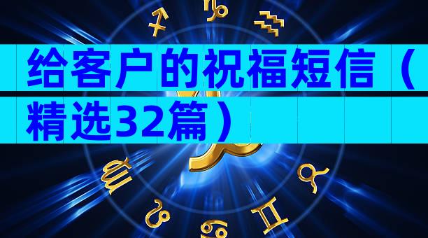 给客户的祝福短信（精选32篇）