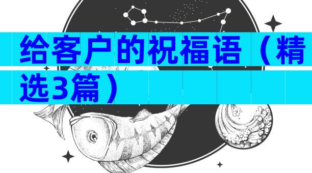 给客户的祝福语（精选3篇）