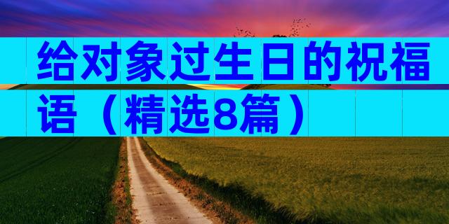 给对象过生日的祝福语（精选8篇）