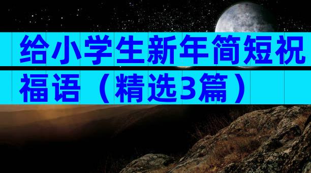 给小学生新年简短祝福语（精选3篇）