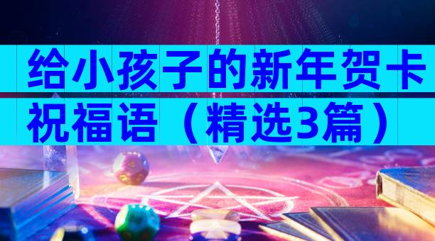 给小孩子的新年贺卡祝福语（精选3篇）