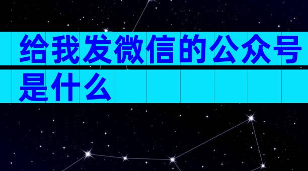 给我发微信的公众号是什么