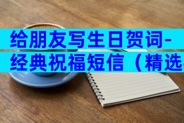 给朋友写生日贺词-经典祝福短信（精选4篇）