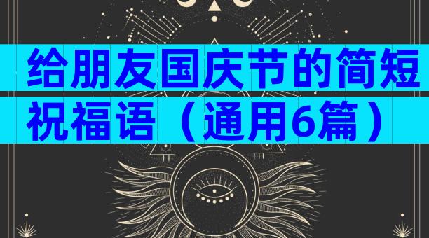 给朋友国庆节的简短祝福语（通用6篇）