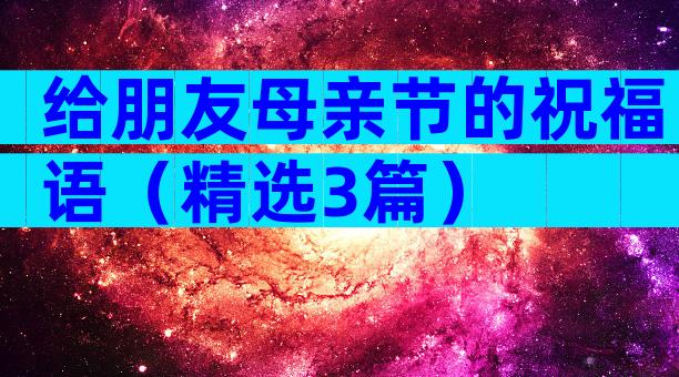 给朋友母亲节的祝福语（精选3篇）