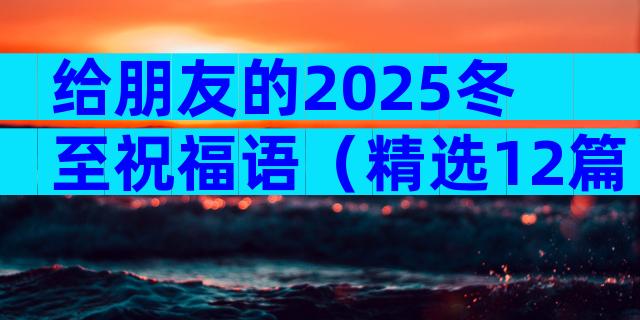 给朋友的2025冬至祝福语（精选12篇）