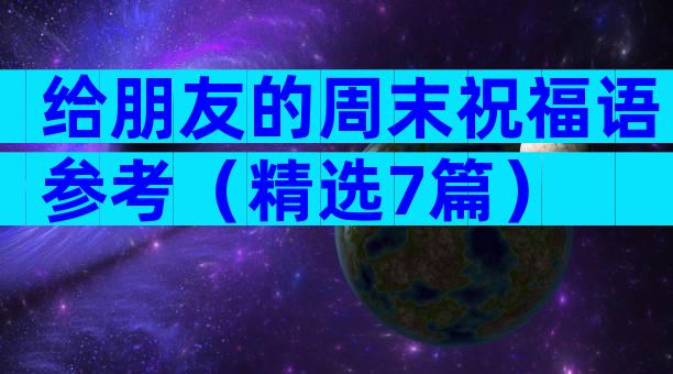 给朋友的周末祝福语参考（精选7篇）