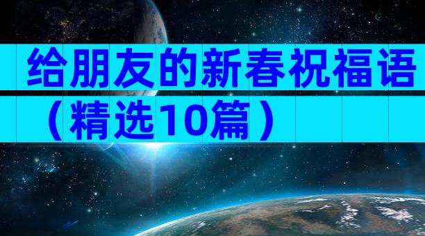 给朋友的新春祝福语（精选10篇）