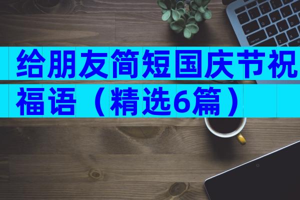 给朋友简短国庆节祝福语（精选6篇）