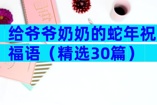 给爷爷奶奶的蛇年祝福语（精选30篇）