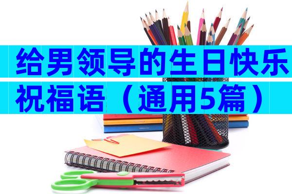 给男领导的生日快乐祝福语（通用5篇）