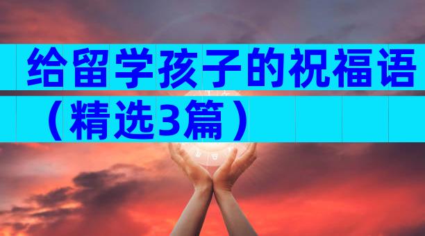 给留学孩子的祝福语（精选3篇）
