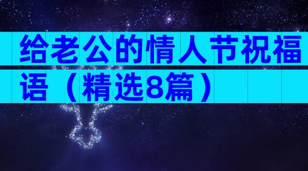 给老公的情人节祝福语（精选8篇）