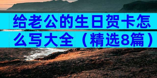 给老公的生日贺卡怎么写大全（精选8篇）