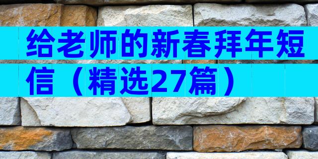 给老师的新春拜年短信（精选27篇）