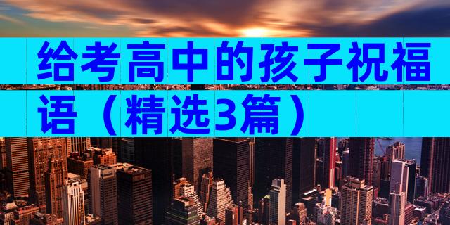 给考高中的孩子祝福语（精选3篇）