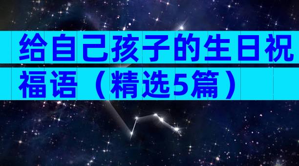 给自己孩子的生日祝福语（精选5篇）
