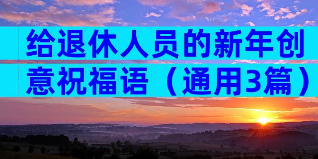 给退休人员的新年创意祝福语（通用3篇）