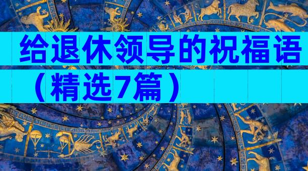给退休领导的祝福语（精选7篇）