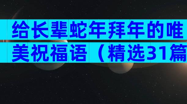 给长辈蛇年拜年的唯美祝福语（精选31篇）