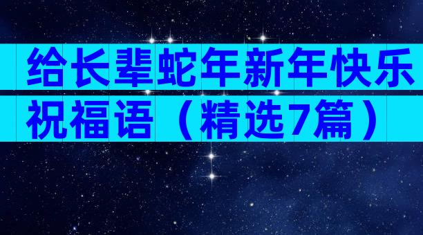 给长辈蛇年新年快乐祝福语（精选7篇）