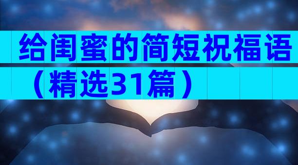 给闺蜜的简短祝福语（精选31篇）