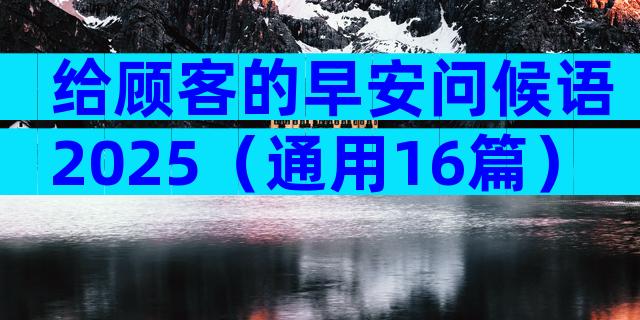 给顾客的早安问候语2025（通用16篇）