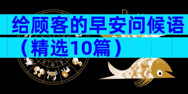 给顾客的早安问候语（精选10篇）