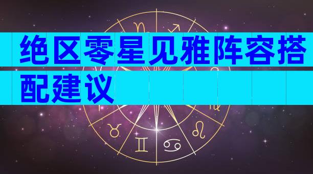 绝区零星见雅阵容搭配建议