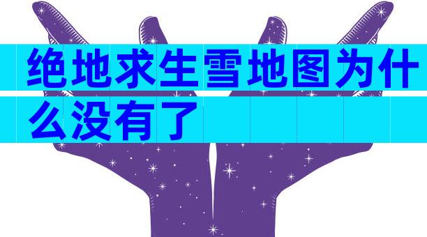 绝地求生雪地图为什么没有了