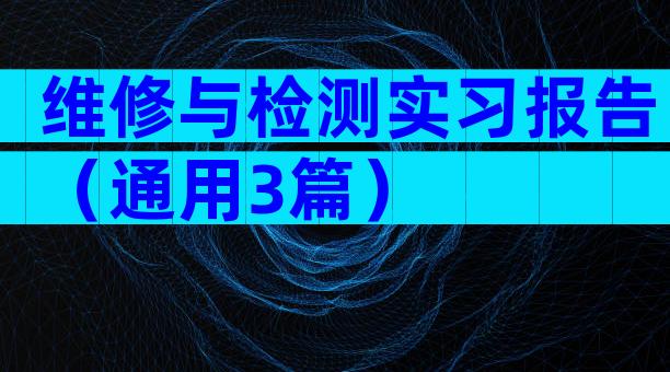 维修与检测实习报告（通用3篇）